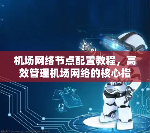 机场网络节点配置教程,高效管理机场网络的核心指南 机场网络节点配置教程,高效管理机场网络的核心指南