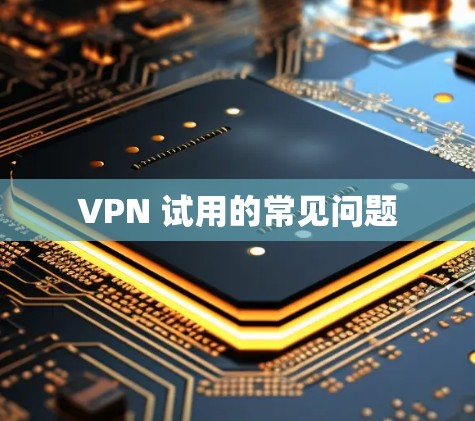 VPN 试用的常见问题 VPN 试用的常见问题