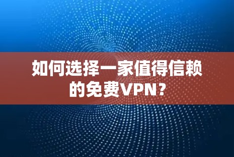 如何选择一家值得信赖的免费VPN?
