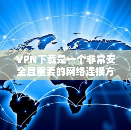 VPN下载是一个非常安全且重要的网络连接方式,它允许用户在线访问任何网站,无需在本地安装任何软件。以下是一些常用的VPN下载工具