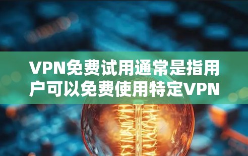 VPN免费试用通常是指用户可以免费使用特定VPN服务的一定时间,通常为7天。以下是一些常见的情况和解决方案
