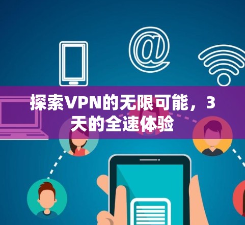 探索VPN的无限可能,3天的全速体验 探索VPN的无限可能,3天的全速体验