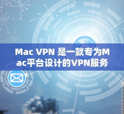 Mac VPN 是一款专为Mac平台设计的VPN服务,旨在提供安全、便捷的网络连接体验。以下是关于 Mac VPN 的一些关键信息