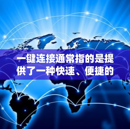 一键连接通常指的是提供了一种快速、便捷的连接工具,允许用户轻松完成从一个通讯工具(如微信)到另一个服务(如另一个手机、电脑系统)的连接。以下是一些可能相关的功能和工具