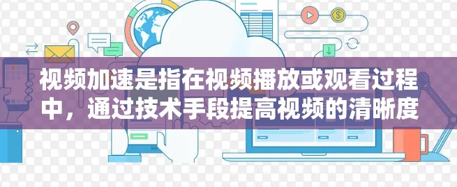 视频加速是指在视频播放或观看过程中,通过技术手段提高视频的清晰度、细节或播放速度,以更好地体验和观看视频内容。以下是一些常见的方式