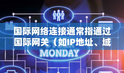 国际网络连接通常指通过国际网关(如IP地址、域名、互联网服务提供商(ISP)等)实现与国际网络的连接。以下是一些常见的国际网络连接方式