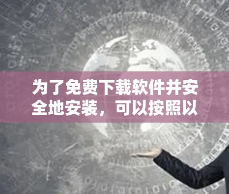 为了免费下载软件并安全地安装,可以按照以下步骤操作