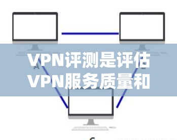 VPN评测是评估VPN服务质量和安全性的关键因素。以下是对VPN评测的详细分析 VPN评测是评估VPN服务质量和安全性的关键因素。以下是对VPN评测的详细分析