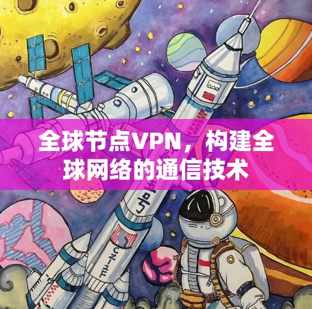 全球节点VPN,构建全球网络的通信技术 全球节点VPN,构建全球网络的通信技术