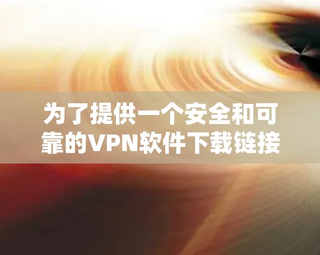 为了提供一个安全和可靠的VPN软件下载链接,我建议使用最新、最流行的VPN软件,如 v4.以下是下载链接和步骤说明