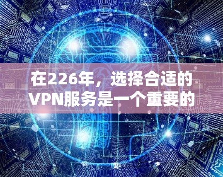在226年,选择合适的VPN服务是一个重要的决策,因为它直接关系到用户的网络安全和体验。以下是一个针对226年的VPN推荐,结合了多平台支持、安全性、价格等因素,以及用户可能的偏好和注意事项