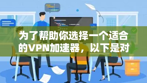 为了帮助你选择一个适合的VPN加速器,以下是对不同平台的综合评价和推荐