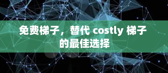 免费梯子,替代 costly 梯子 的最佳选择 免费梯子,替代 costly 梯子 的最佳选择