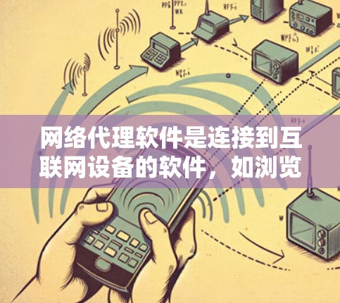 网络代理软件是连接到互联网设备的软件,如浏览器、搜索引擎和社交媒体应用等,它们的主要功能包括访问互联网、获取和存储数据、传输和处理信息。以下是对网络代理软件的详细分析