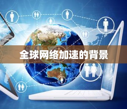 全球网络加速的背景