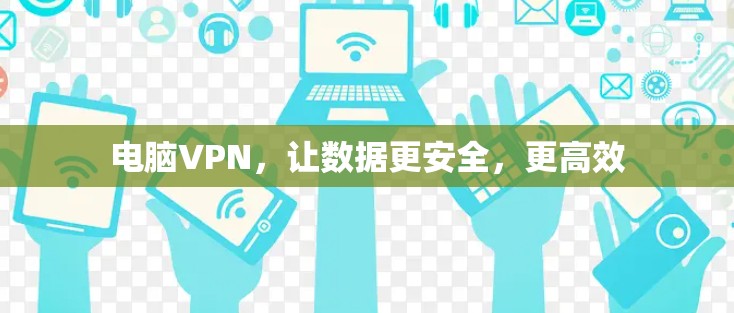 电脑VPN,让数据更安全,更高效