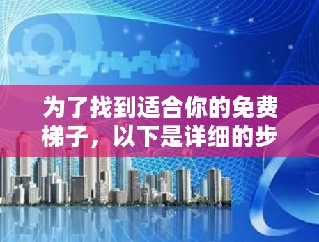 为了找到适合你的免费梯子,以下是详细的步骤和推荐