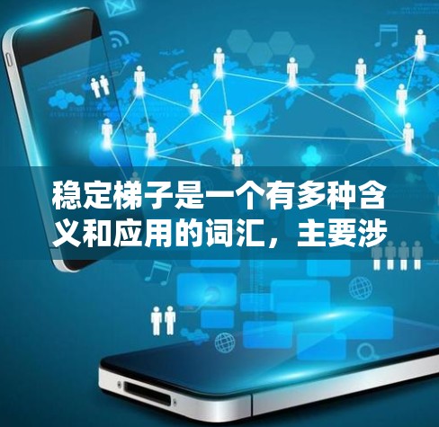 稳定梯子是一个有多种含义和应用的词汇,主要涉及多个领域,包括物理、文学和社会学。以下是对其不同含义的详细解释