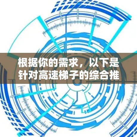 根据你的需求,以下是针对高速梯子的综合推荐