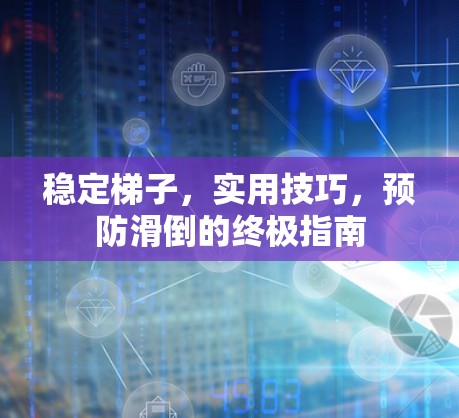 稳定梯子,实用技巧,预防滑倒的终极指南