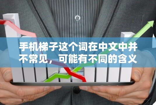 手机梯子这个词在中文中并不常见,可能有不同的含义。以下是几种可能的解释