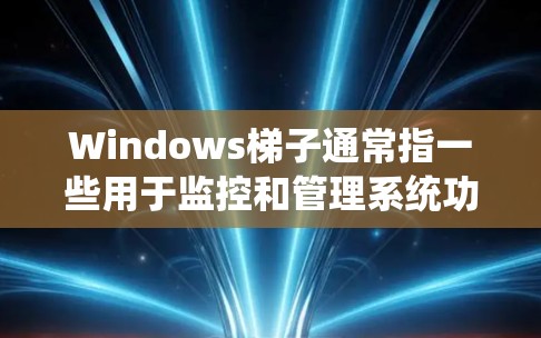 Windows梯子通常指一些用于监控和管理系统功能的工具或插件。以下是几种常见的Windows梯子工具或插件
