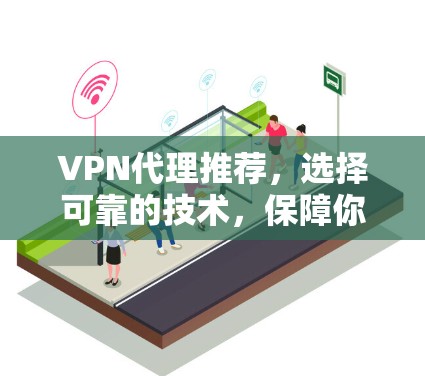 <strong>VPN代理</strong>推荐,选择可靠的技术,保障你的数据安全