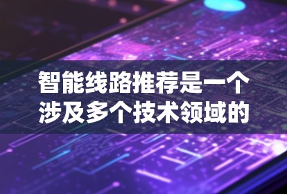 智能线路推荐是一个涉及多个技术领域的复杂任务,涉及到电力系统分析、数据处理、推荐算法设计以及用户体验优化。以下是对智能线路推荐的详细分析和总结 智能线路推荐是一个涉及多个技术领域的复杂任务,涉及到电力系统分析、数据处理、推荐算法设计以及用户体验优化。以下是对智能线路推荐的详细分析和总结