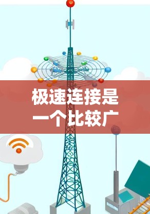 极速连接是一个比较广泛的概念,可能有不同的含义,具体取决于上下文。以下是一些可能的解释 极速连接是一个比较广泛的概念,可能有不同的含义,具体取决于上下文。以下是一些可能的解释
