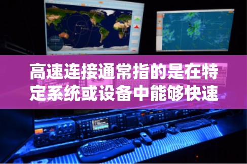 高速连接通常指的是在特定系统或设备中能够快速、高效地传输数据或资源的连接。它可能包括以下几种 高速连接通常指的是在特定系统或设备中能够快速、高效地传输数据或资源的连接。它可能包括以下几种