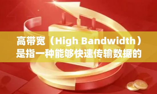 高带宽(High Bandwidth)是指一种能够快速传输数据的网络传输速率。在不同的领域中,高带宽的应用如下