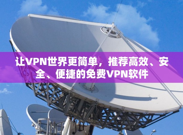 让VPN世界更简单,推荐高效、安全、便捷的免费VPN软件