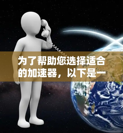 为了帮助您选择适合的加速器,以下是一些步骤和建议