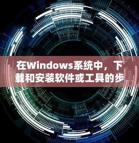 在Windows系统中,下载和安装软件或工具的步骤如下