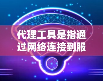 代理工具是指通过网络连接到服务器或数据库,获取数据并返回客户端的服务器线程。以下是代理工具的详细分类和概述