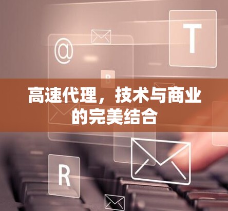 高速代理,技术与商业的完美结合