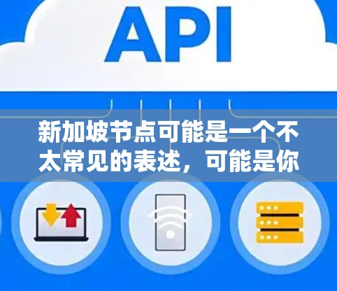 新加坡节点可能是一个不太常见的表述,可能是你对新加坡的一些问题或需求的误写。新加坡是一个位于东南亚的小国,以其经济发展、文化、教育和科技等方面而闻名。如果你有关于新加坡的其他问题,比如