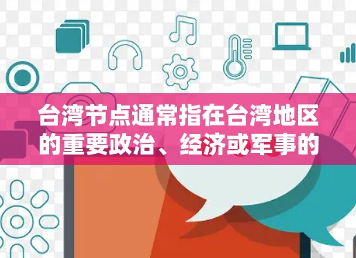 台湾节点通常指在台湾地区的重要政治、经济或军事的关键点或位置,可能涉及两岸关系的核心问题或关键事件。以下是一些常见的台湾节点及其含义