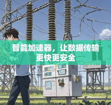 智能加速器,让数据传输更快更安全