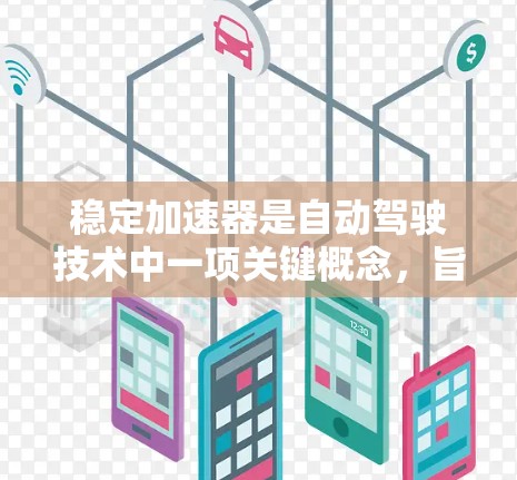 稳定加速器是自动驾驶技术中一项关键概念,旨在确保车辆在加速时避免打滑或滑行,从而提高车辆稳定性。以下是关于稳定加速器的详细分析