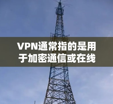 VPN通常指的是用于加密通信或在线娱乐的软件,而苹果公司并没有提供自己的VPN服务。以下是关于VPN和苹果公司的一些信息