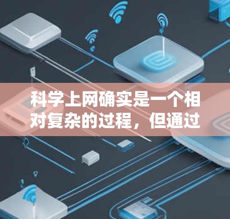科学上网确实是一个相对复杂的过程,但通过系统化的方法可以有效地找到所需资源。以下是一个有条理的指南,帮助你逐步找到适合的学习平台和工具