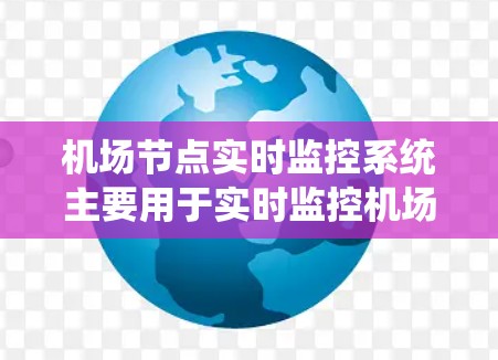 机场节点实时监控系统主要用于实时监控机场内的交通、交通秩序、飞行状态等关键信息,确保机场的安全运行。以下是机场节点实时监控系统的常见功能和步骤,供您参考