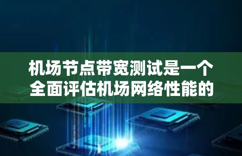 机场节点带宽测试是一个全面评估机场网络性能的过程,旨在确保机场服务器高效运行,满足旅客需求。以下是详细的步骤和方法