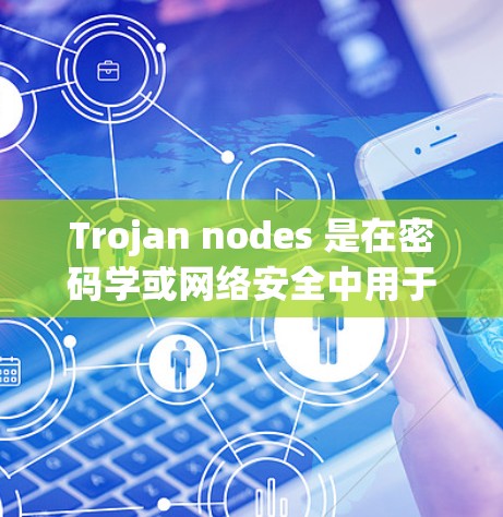 Trojan nodes 是在密码学或网络安全中用于窃取密钥或攻击网络的特定节点。在不同的上下文中,Trojan nodes 可能有不同的具体名称,例如