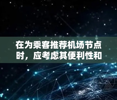 在为乘客推荐机场节点时,应考虑其便利性和便利性。以下是一些推荐机场节点的策略