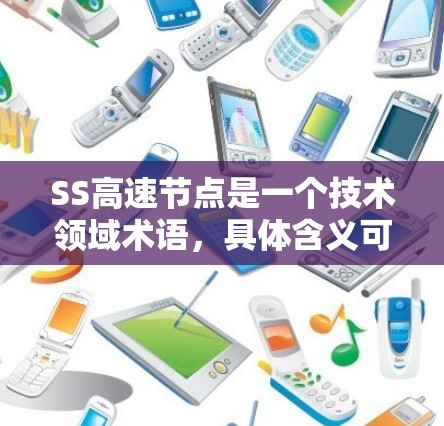 SS高速节点是一个技术领域术语,具体含义可能因上下文而异,但通常可以理解为一种高性能的网络节点,用于处理高速流量的数据传输。以下是一些可能的解释