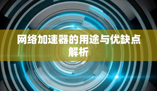 网络加速器的用途与优缺点解析