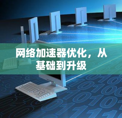 网络加速器优化,从基础到升级