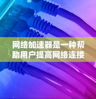 网络加速器是一种帮助用户提高网络连接速度和质量的工具。以下是一些步骤指南,帮助你更好地使用网络加速器